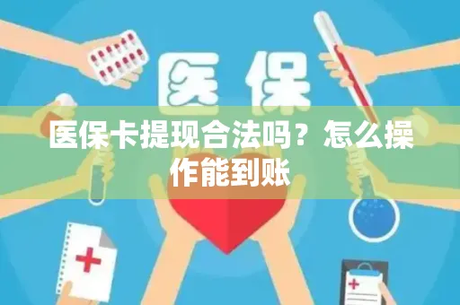 医保卡提现合法吗？怎么操作能到账